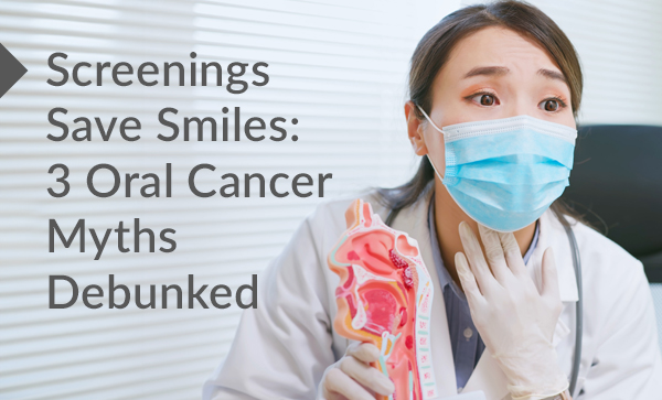 Screenings Save Smiles; 3 Oral Cancer Myths Debunked Banner